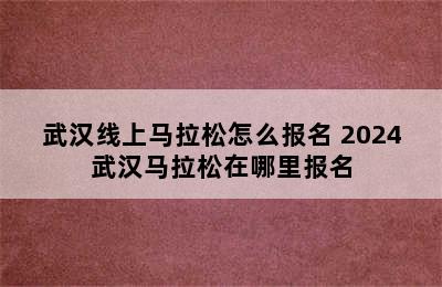 武汉线上马拉松怎么报名 2024武汉马拉松在哪里报名